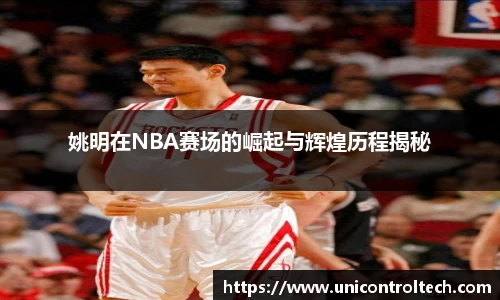 姚明在NBA赛场的崛起与辉煌历程揭秘