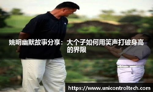 姚明幽默故事分享：大个子如何用笑声打破身高的界限