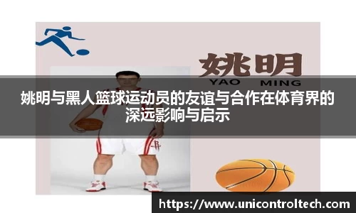 姚明与黑人篮球运动员的友谊与合作在体育界的深远影响与启示