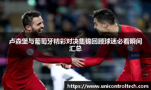 卢森堡与葡萄牙精彩对决集锦回顾球迷必看瞬间汇总