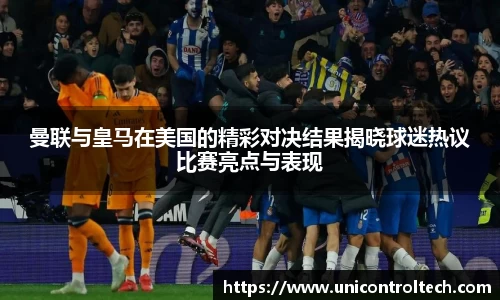 曼联与皇马在美国的精彩对决结果揭晓球迷热议比赛亮点与表现