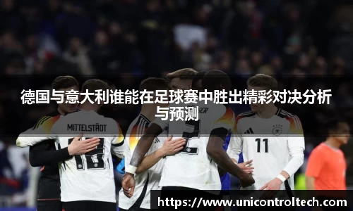 德国与意大利谁能在足球赛中胜出精彩对决分析与预测