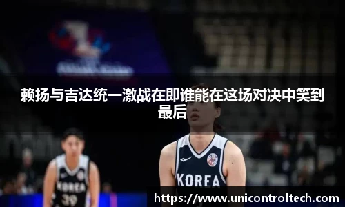 赖扬与吉达统一激战在即谁能在这场对决中笑到最后