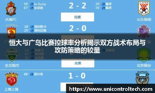 恒大与广岛比赛控球率分析揭示双方战术布局与攻防策略的较量