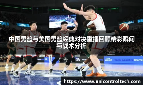 中国男篮与美国男篮经典对决重播回顾精彩瞬间与战术分析