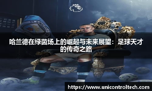 哈兰德在绿茵场上的崛起与未来展望：足球天才的传奇之路