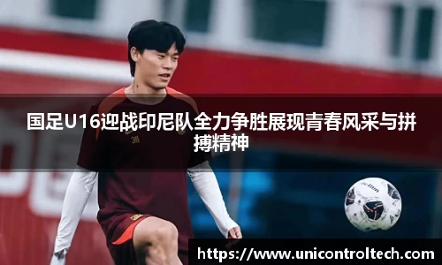 国足U16迎战印尼队全力争胜展现青春风采与拼搏精神