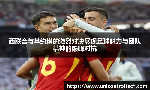西联合与基约塔的激烈对决展现足球魅力与团队精神的巅峰对抗