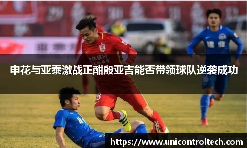 申花与亚泰激战正酣殷亚吉能否带领球队逆袭成功