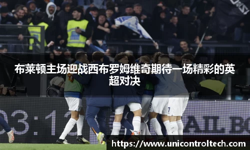 布莱顿主场迎战西布罗姆维奇期待一场精彩的英超对决