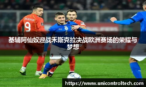 基辅阿仙奴迎战禾斯克拉决战欧洲赛场的荣耀与梦想